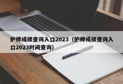 护师成绩查询入口2023（护师成绩查询入口2023时间查询）