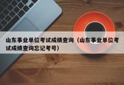 山东事业单位考试成绩查询（山东事业单位考试成绩查询忘记考号）