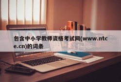 包含中小学教师资格考试网(www.ntce.cn)的词条