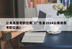 公务员报考职位表（广东省2024公务员报考职位表）