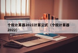 个税计算器2021计算公式（个税计算器 2022）