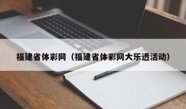 福建省体彩网（福建省体彩网大乐透活动）