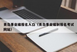 青岛事业编报名入口（青岛事业编制报名考试网站）