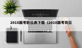 2018国考职位表下载（2018国考岗位）