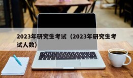 2023年研究生考试（2023年研究生考试人数）