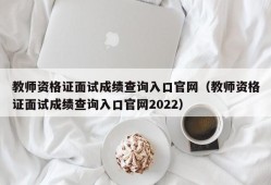 教师资格证面试成绩查询入口官网（教师资格证面试成绩查询入口官网2022）