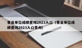 事业单位成绩查询2023入口（事业单位成绩查询2023入口贵州）