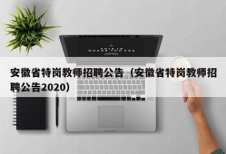 安徽省特岗教师招聘公告（安徽省特岗教师招聘公告2020）