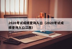 2020考试成绩查询入口（2020考试成绩查询入口江西）