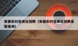 安徽农村信用社招聘（安徽农村信用社招聘录取宿州）