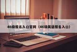 46级报名入口官网（46级英语报名入口）