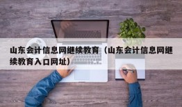 山东会计信息网继续教育（山东会计信息网继续教育入口网址）