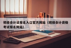 初级会计证报名入口官方网站（初级会计资格考试报名网站）