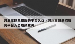 河北高职单招服务平台入口（河北高职单招服务平台入口成绩查询）