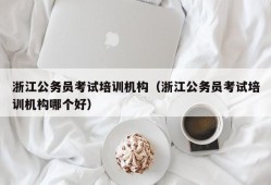 浙江公务员考试培训机构（浙江公务员考试培训机构哪个好）