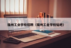 福州工业学校招聘（福州工业学校贴吧）