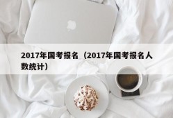 2017年国考报名（2017年国考报名人数统计）