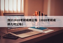 预计2020考研成绩公布（2020考研成绩几时公布）