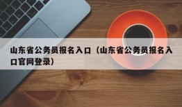 山东省公务员报名入口（山东省公务员报名入口官网登录）