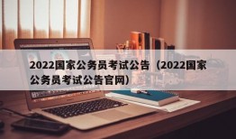 2022国家公务员考试公告（2022国家公务员考试公告官网）