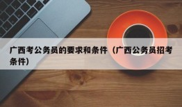 广西考公务员的要求和条件（广西公务员招考条件）