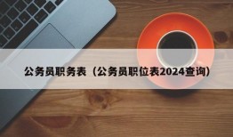 公务员职务表（公务员职位表2024查询）