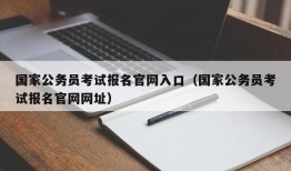 国家公务员考试报名官网入口（国家公务员考试报名官网网址）