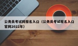 公务员考试网报名入口（公务员考试报名入口官网2022年）