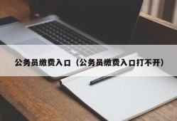 公务员缴费入口（公务员缴费入口打不开）