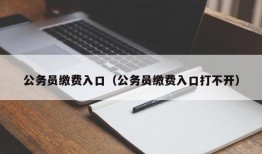 公务员缴费入口（公务员缴费入口打不开）