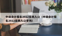 中级会计报名2022官网入口（中级会计报名2022官网入口查询）