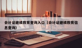 会计证继续教育查询入口（会计证继续教育信息查询）