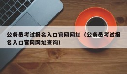 公务员考试报名入口官网网址（公务员考试报名入口官网网址查询）