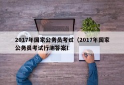 2017年国家公务员考试（2017年国家公务员考试行测答案）