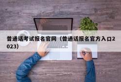 普通话考试报名官网（普通话报名官方入口2023）