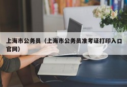 上海市公务员（上海市公务员准考证打印入口官网）