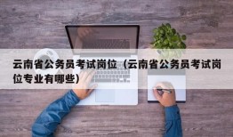 云南省公务员考试岗位（云南省公务员考试岗位专业有哪些）