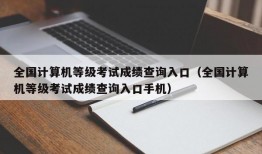 全国计算机等级考试成绩查询入口（全国计算机等级考试成绩查询入口手机）