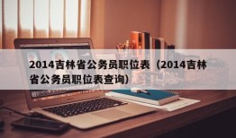 2014吉林省公务员职位表（2014吉林省公务员职位表查询）