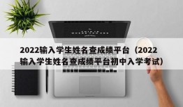 2022输入学生姓名查成绩平台（2022输入学生姓名查成绩平台初中入学考试）