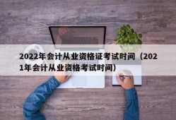 2022年会计从业资格证考试时间（2021年会计从业资格考试时间）