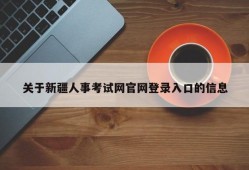 关于新疆人事考试网官网登录入口的信息