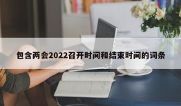 包含两会2022召开时间和结束时间的词条