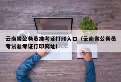 云南省公务员准考证打印入口（云南省公务员考试准考证打印网址）