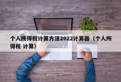 个人所得税计算方法2022计算器（个人所得税 计算）