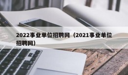 2022事业单位招聘网（2021事业单位招聘网）