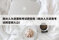 四川人力资源和考试网官网（四川人力资源考试网官网入口）