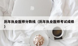 历年执业医师分数线（历年执业医师考试成绩）