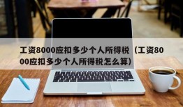 工资8000应扣多少个人所得税（工资8000应扣多少个人所得税怎么算）