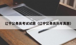 辽宁公务员考试试题（辽宁公务员历年真题）